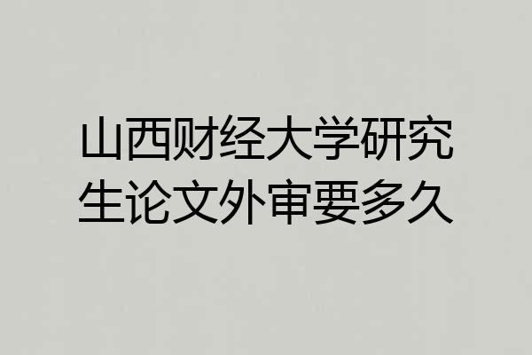 山西财经大学研究生论文外审要多久