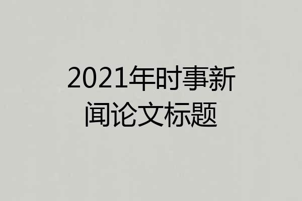 2021年时事新闻论文标题