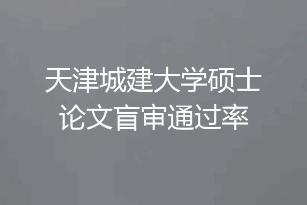 天津城建大学硕士论文盲审通过率