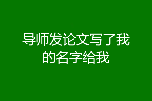导师发论文写了我的名字给我