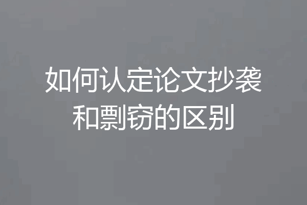 如何认定论文抄袭和剽窃的区别