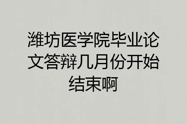 潍坊医学院毕业论文答辩几月份开始结束啊