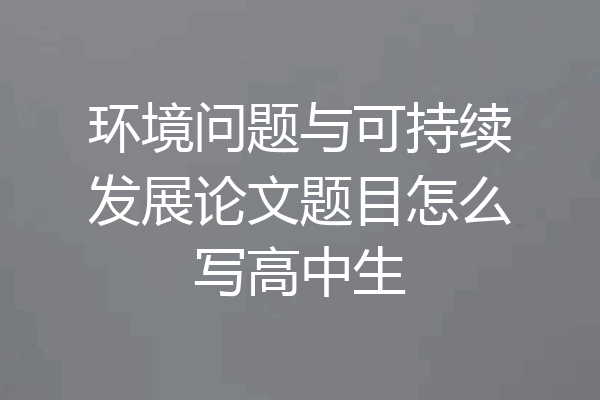 环境问题与可持续发展论文题目怎么写高中生