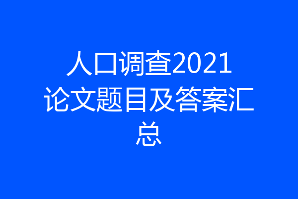 人口调查2021论文题目及答案汇总
