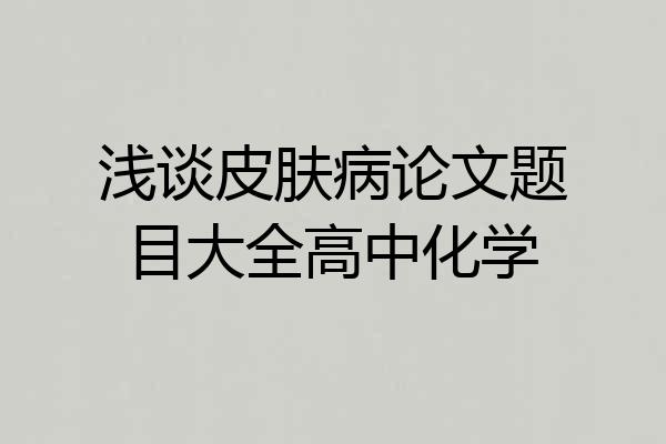 浅谈皮肤病论文题目大全高中化学