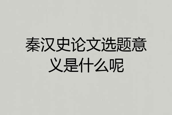 秦汉史论文选题意义是什么呢
