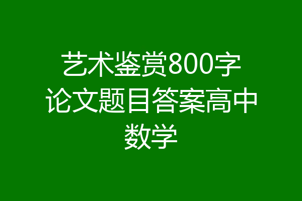 艺术鉴赏800字论文题目答案高中数学