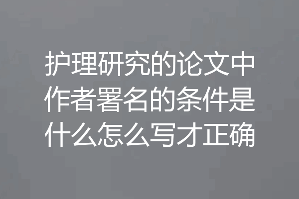 护理研究的论文中作者署名的条件是什么怎么写才正确