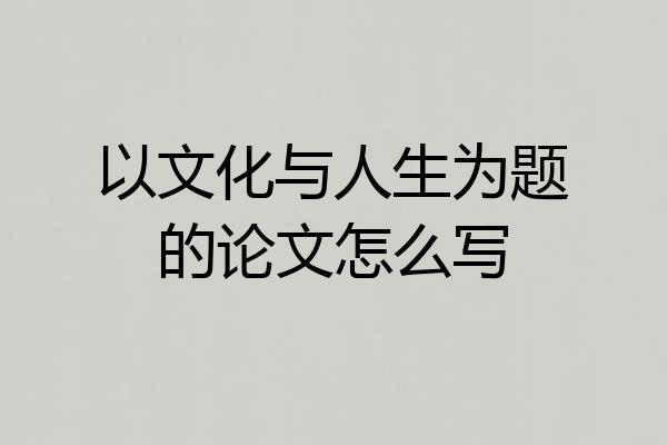 以文化与人生为题的论文怎么写