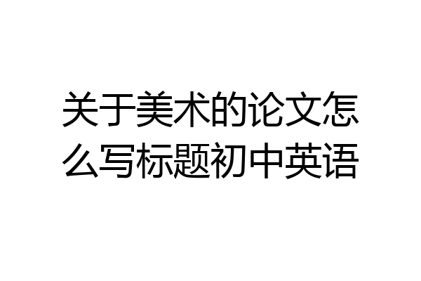 关于美术的论文怎么写标题初中英语