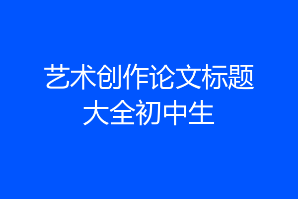 艺术创作论文标题大全初中生