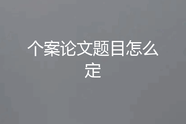 个案论文题目怎么定
