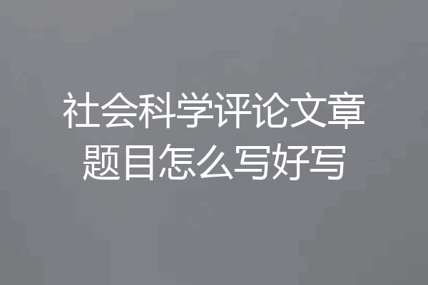 社会科学评论文章题目怎么写好写