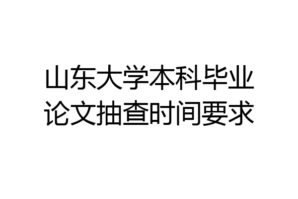 山东大学本科毕业论文抽查时间要求