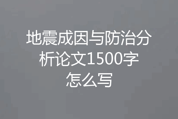 地震成因与防治分析论文1500字怎么写