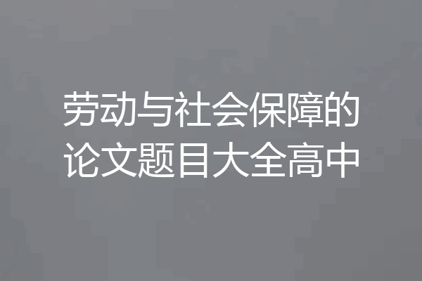 劳动与社会保障的论文题目大全高中