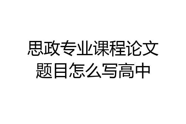思政专业课程论文题目怎么写高中