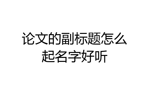 论文的副标题怎么起名字好听