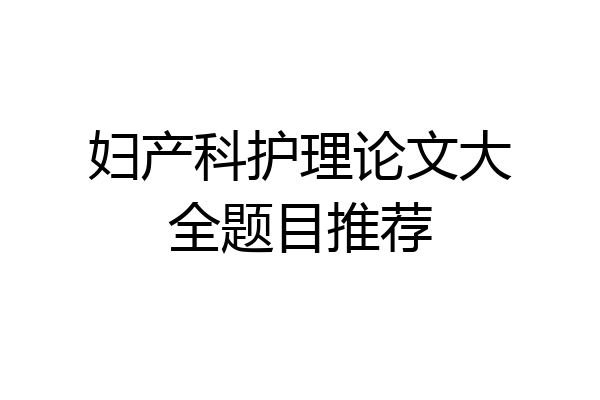 妇产科护理论文大全题目推荐