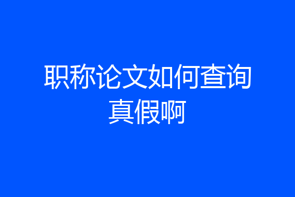 职称论文如何查询真假啊