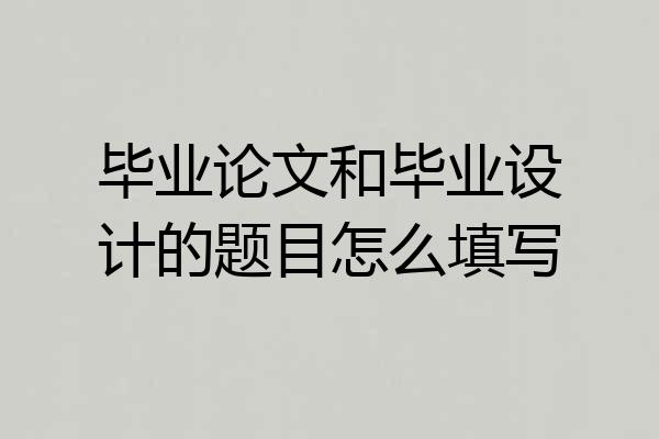 毕业论文和毕业设计的题目怎么填写