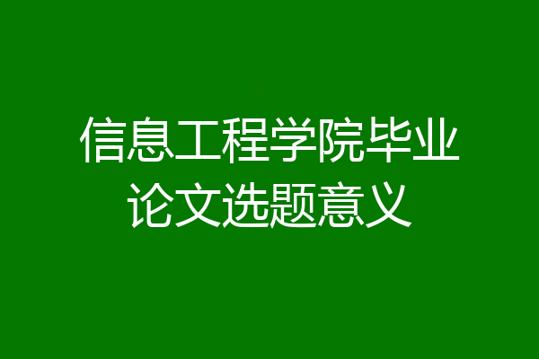 信息工程学院毕业论文选题意义