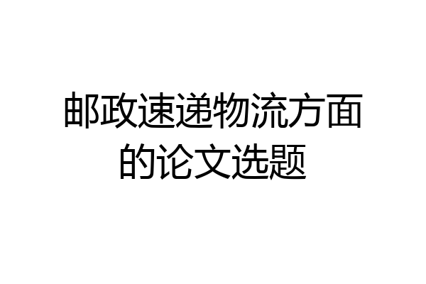 邮政速递物流方面的论文选题