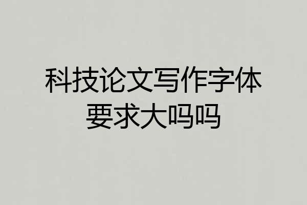 科技论文写作字体要求大吗吗