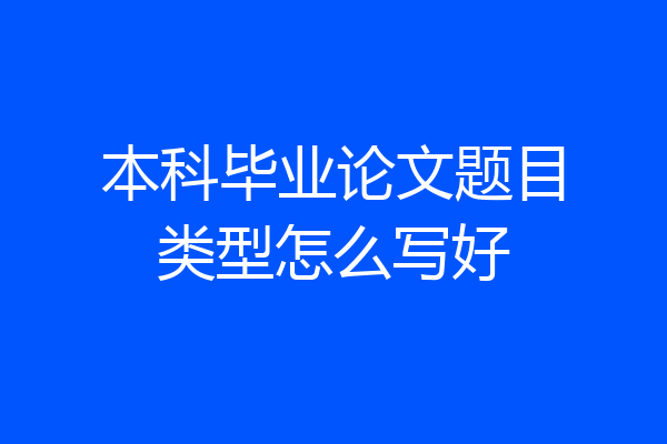本科毕业论文题目类型怎么写好