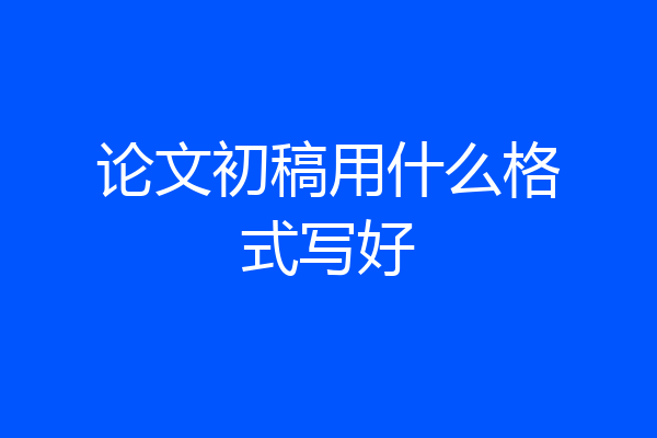 论文初稿用什么格式写好