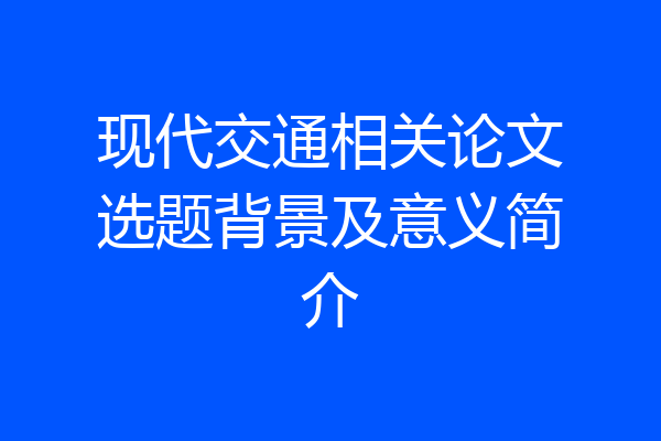 现代交通相关论文选题背景及意义简介