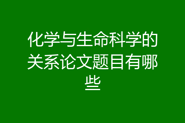 化学与生命科学的关系论文题目有哪些