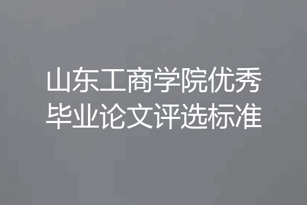 山东工商学院优秀毕业论文评选标准