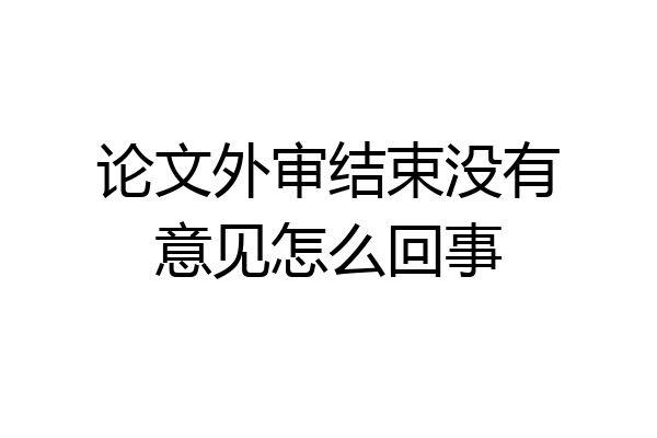 论文外审结束没有意见怎么回事