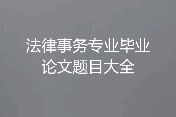 法律事务专业毕业论文题目大全
