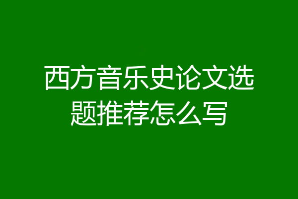 西方音乐史论文选题推荐怎么写