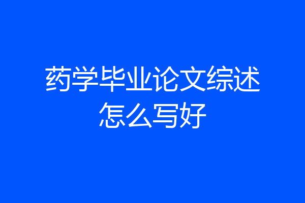药学毕业论文综述怎么写好