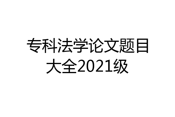 专科法学论文题目大全2021级