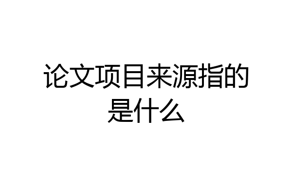 论文项目来源指的是什么