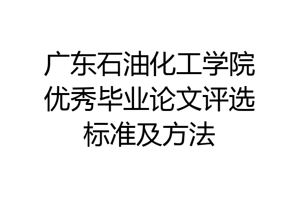 广东石油化工学院优秀毕业论文评选标准及方法
