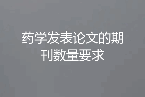 药学发表论文的期刊数量要求