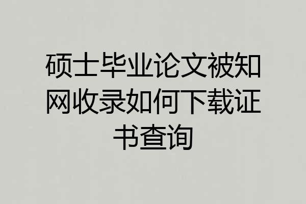 硕士毕业论文被知网收录如何下载证书查询