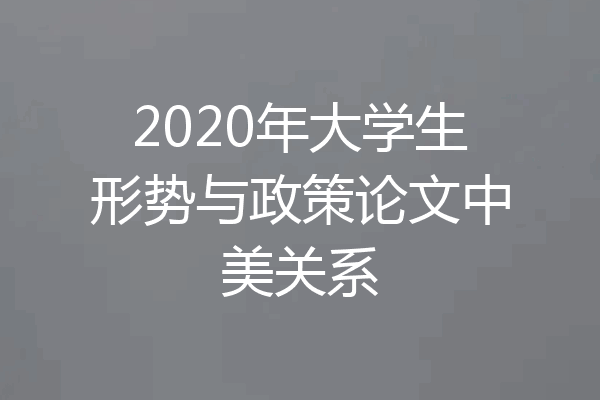 2020年大学生形势与政策论文中美关系