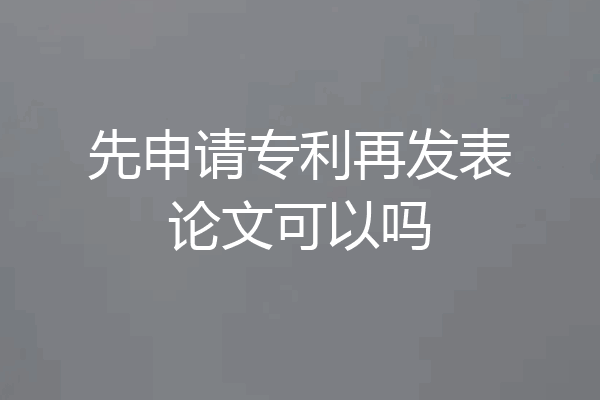 先申请专利再发表论文可以吗