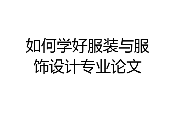 如何学好服装与服饰设计专业论文