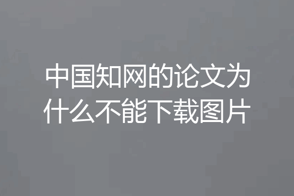 中国知网的论文为什么不能下载图片