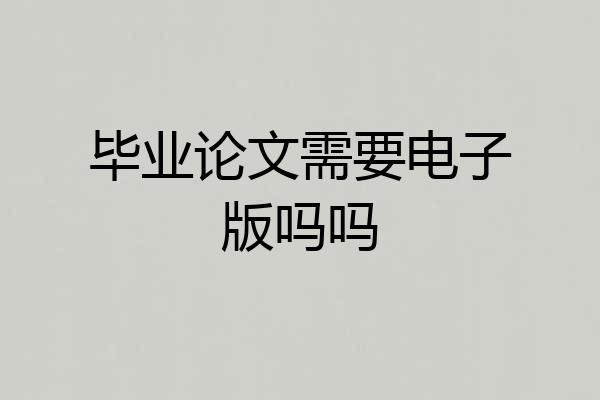 毕业论文需要电子版吗吗