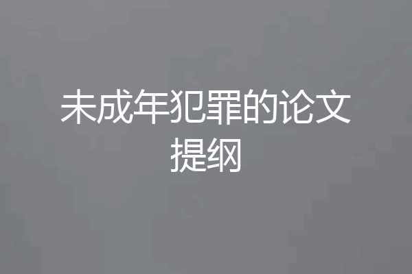 未成年犯罪的论文提纲