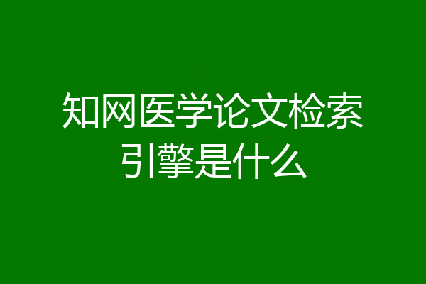 知网医学论文检索引擎是什么