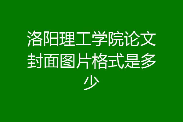 洛阳理工学院论文封面图片格式是多少